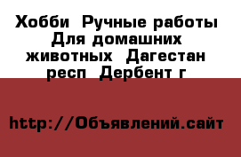 Хобби. Ручные работы Для домашних животных. Дагестан респ.,Дербент г.